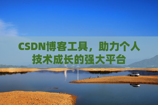CSDN博客工具,助力个人技术成长的强大平台 CSDN博客工具,助力个人技术成长的强大平台